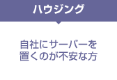 自社にサーバーを置くのが不安な方は「ハウジング」