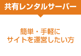 簡単・手軽にサイトを運営したい方は「共有レンタルサーバー」